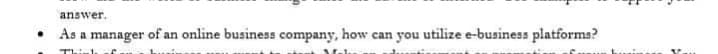 answer.
As a manager of an online business company, how can you utilize e-business platforms?
