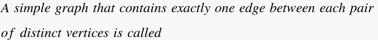 A simple graph that contains exactly
опe
edge between each pair
of distinct vertices is called
