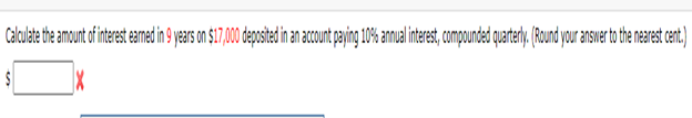 $
Calculate the amount of interest earned in 9 years on $17,000 deposited in an account paying 10% annual interest, compounded quarterly. (Round your answer to the nearest cent.)