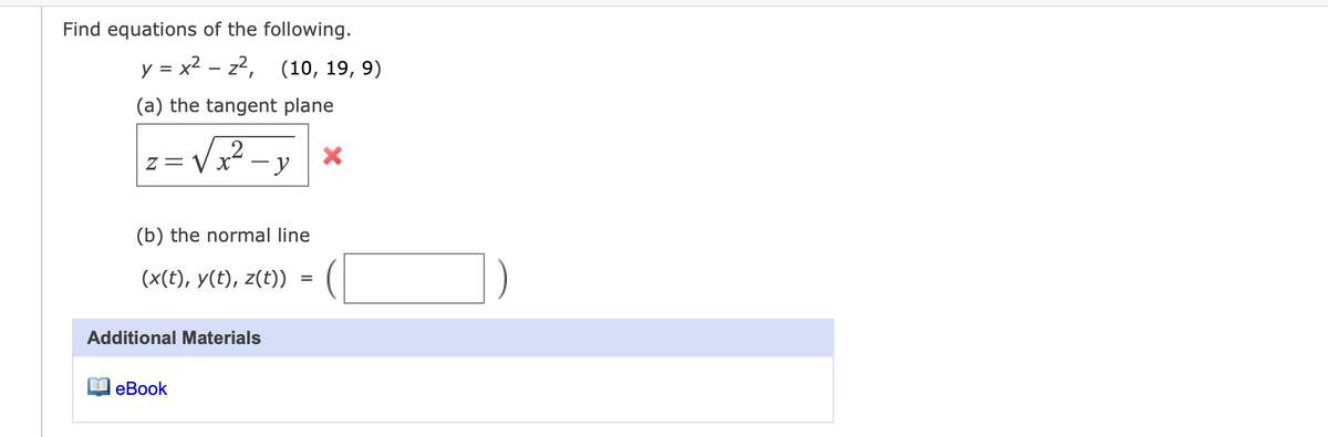 Find equations of the following.
y = x2 – z², (10, 19, 9)
(a) the tangent plane
z =
(b) the normal line
(x(t), y(t), z(t))
Additional Materials
еВook
