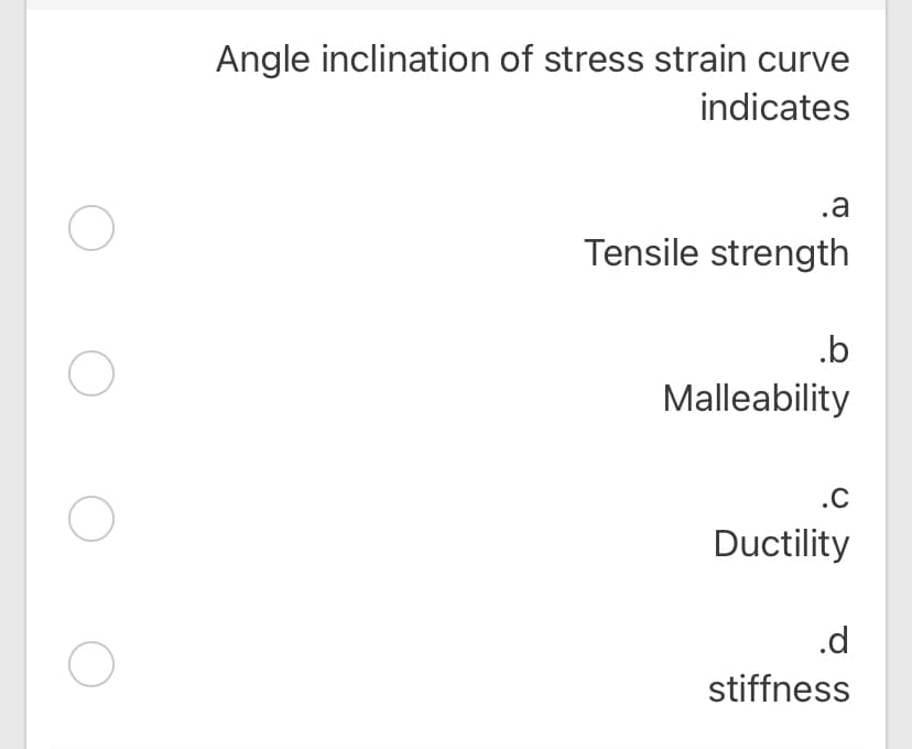 Angle inclination of stress strain curve
indicates
.a
Tensile strength
.b
Malleability
.C
Ductility
.d
stiffness
