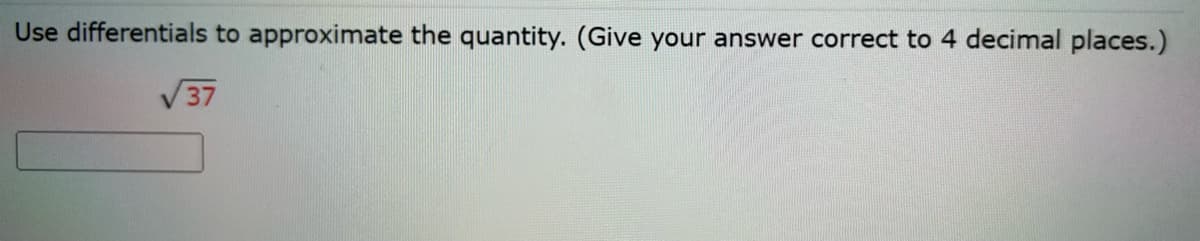 Use differentials to approximate the quantity. (Give your answer correct to 4 decimal places.)
√√37