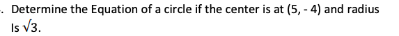 . Determine the Equation of a circle if the center is at (5, - 4) and radius
Is V3.
