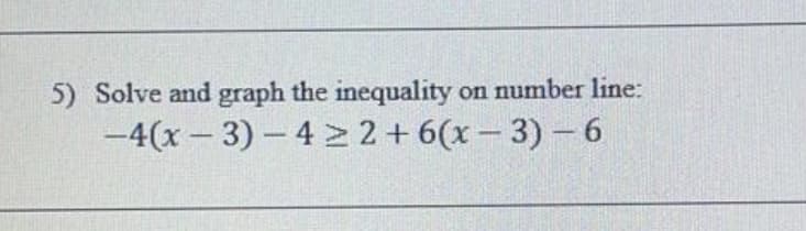 5) Solve and graph the inequality
on number line:
-4(x - 3) - 4 2 + 6(x – 3) –6
