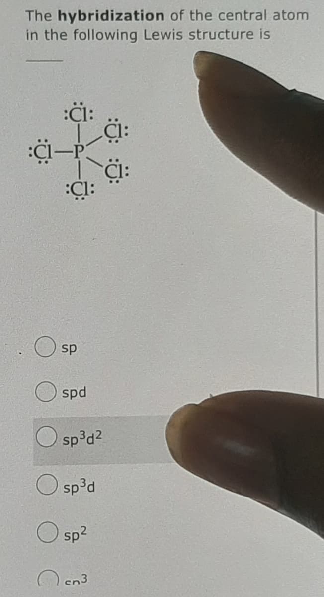 The hybridization of the central atom
in the following Lewis structure is
Ci:
Cl:
CI:
sp
spd
O sp?d?
O sp³d
Sp2
O en3
