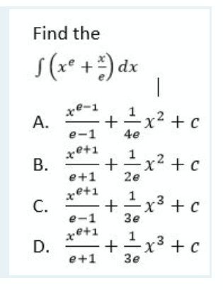 Find the
S (x* +) dx
xe-1
А.
x² +c
e-1
4e
xe+1
그
1
x² + c
2e
e+1
xe+1
С.
x3 +c
Зе
e-1
xe+1
D.
1
x* + c
3e
e+1
+
B.
