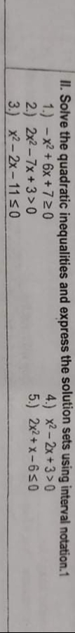 II. Solve the quadratic inequalities and express the solution sets using interval notation.1
1.) - x2 + 6x + 720
2.) 2x2-7x +3 >0
3.) x2-2x-1150
4.) x2-2x+3> 0
5.) 2x2+ x-6s0
