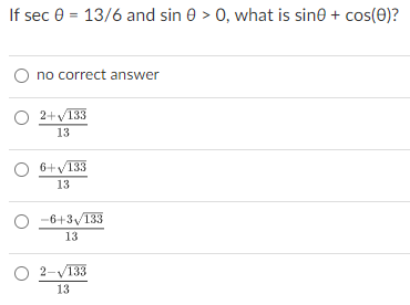 If sec e = 13/6 and sin 0 > 0, what is sine + cos(0)?
O no correct answer
O 2+V133
13
6+V133
13
O -6+3/133
13
O 2-V133
13
