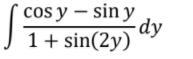 cos y – sin y
-dy
J 1+ sin(2y)
