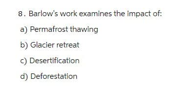 8. Barlow's work examines the impact of:
a) Permafrost thawing
b) Glacier retreat
c) Desertification
d) Deforestation