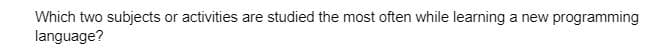 Which two subjects or activities are studied the most often while learning a new programming
language?