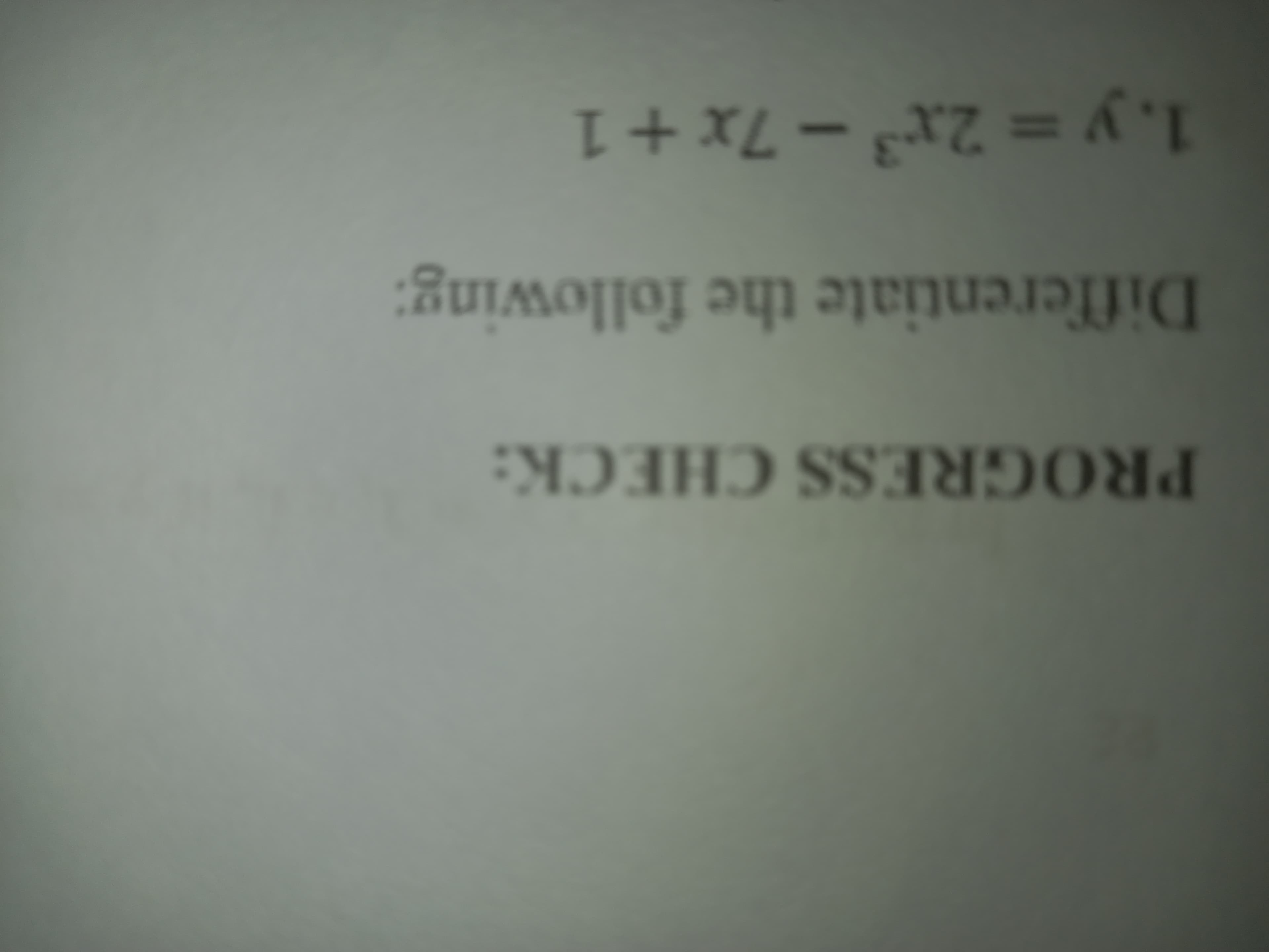 PROGRESS CHECK:
СНЕCК
Differentiate the following:
1. y = 2x -7x+1
