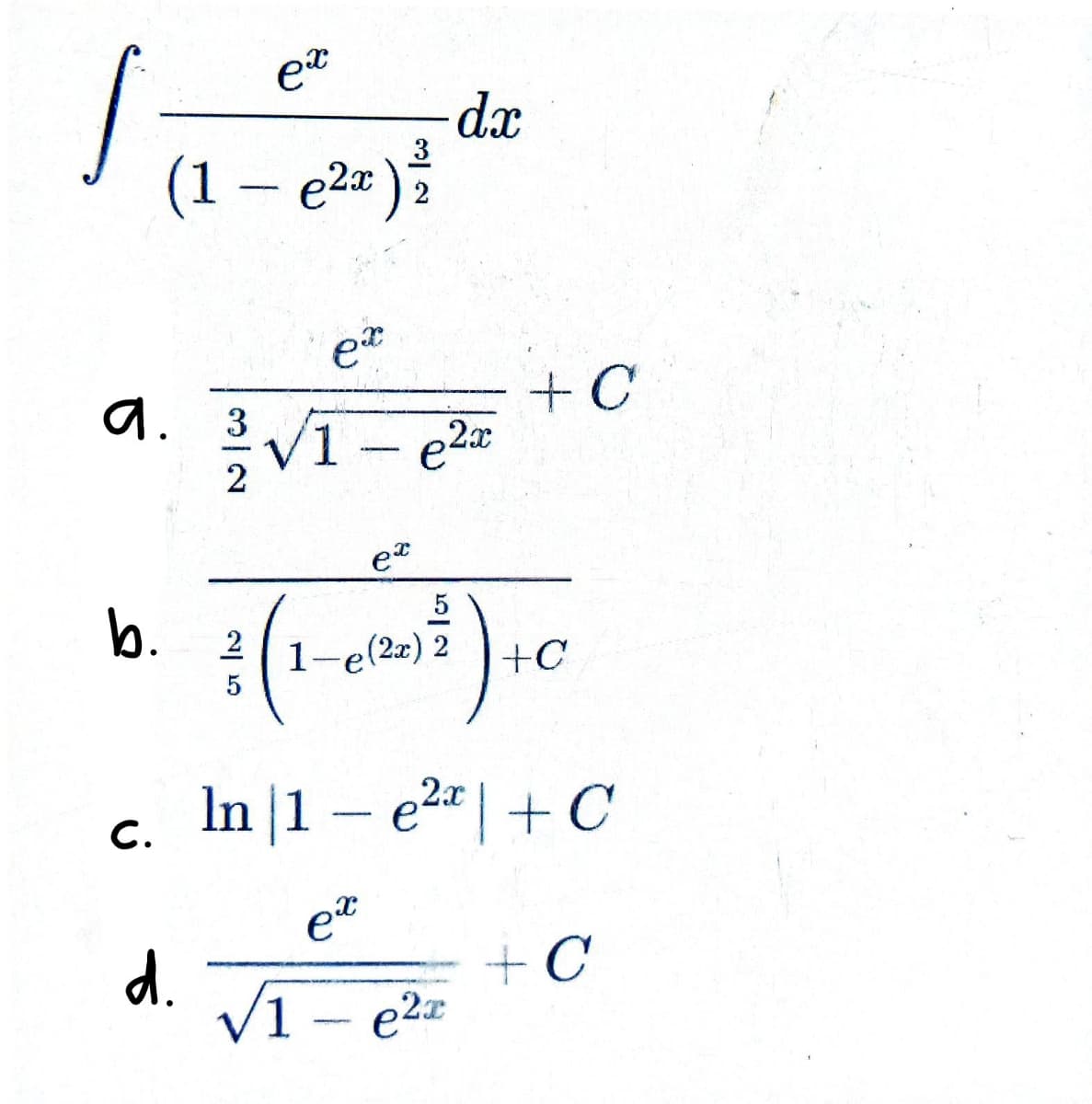 j
a. 3
(1 - e²x)
b.
C.
ex
d.
ex
2√1
3
2
√1
dx
e2x
ex
5
² ( ²) + 0
2 1-e(2x) 2
5
In |1 - e² | + C
ex
+ C
e2a
+ C