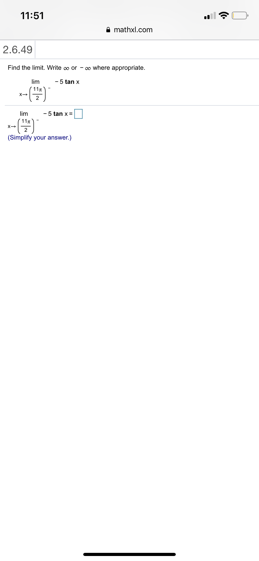 11:51
mathxl.com
2.6.49
Find the limit. Write co or - oo where appropriate.
im
-5 tan x
(11π'
X>
2
lim
- 5 tan x
11T
X>
2
(Simplify your answer.)
