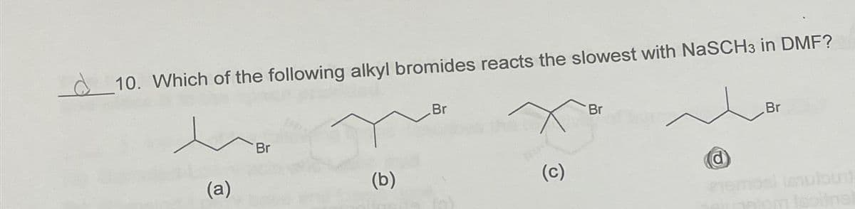 10. Which of the following alkyl bromides reacts the slowest with NaSCH3 in DMF?
(a)
Br
(b)
Br
(c)
Br
d
Br
tenuibud