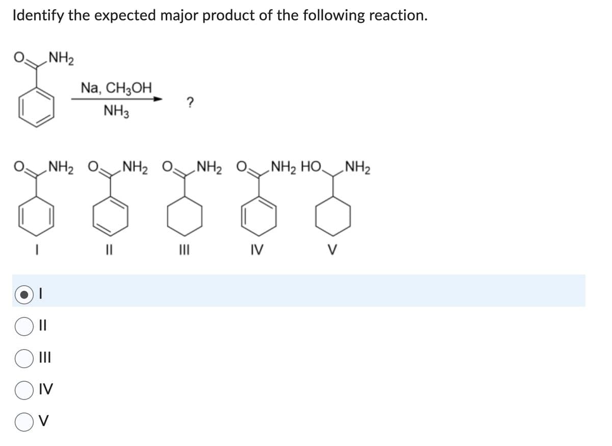 Identify the expected major product of the following reaction.
||
NH₂
NH₂
|||
IV
V
Na, CH3OH
NH3
?
NH₂ 0: NH₂
0,
IV
NH2 HỌ__NH2