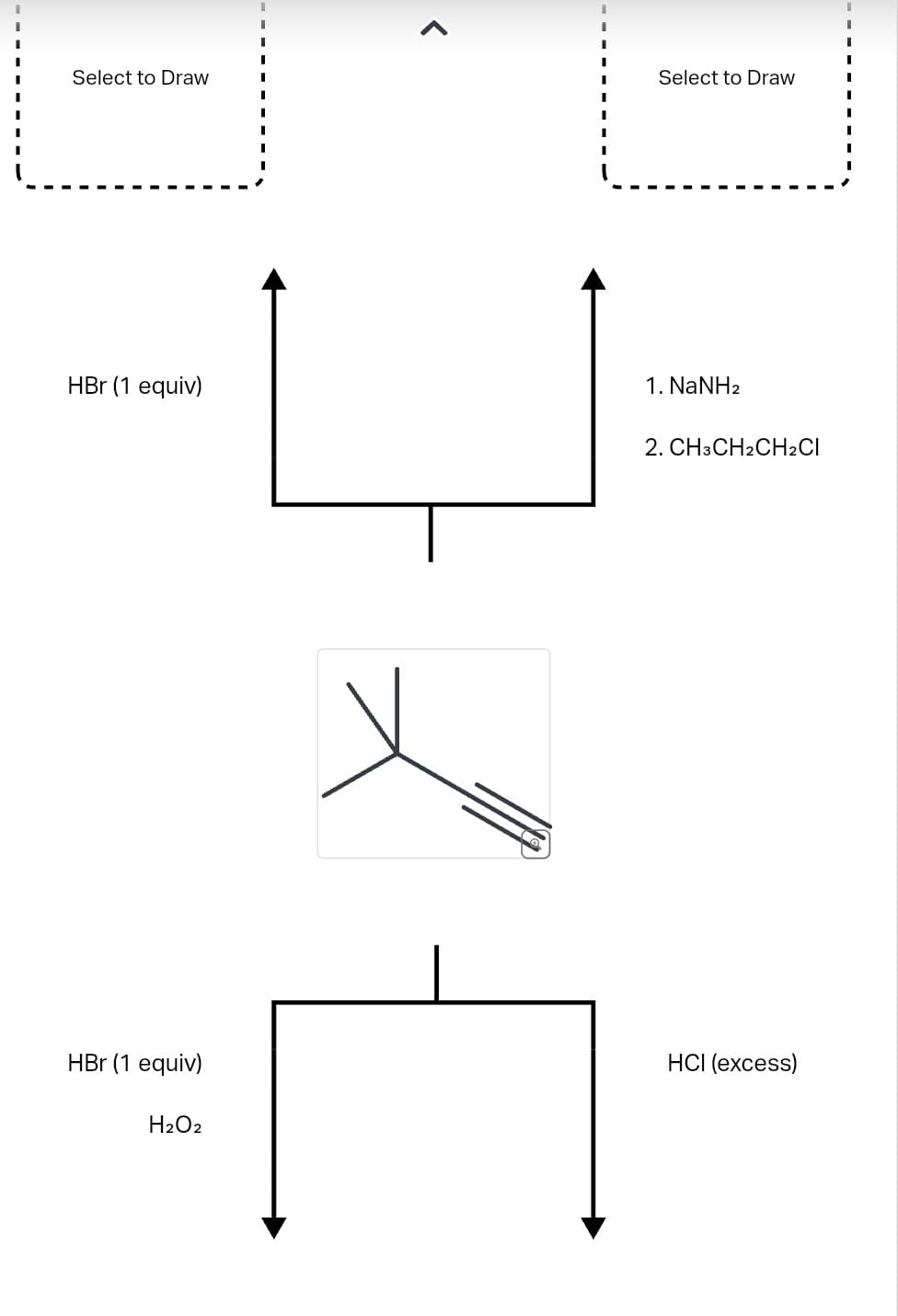 Select to Draw
HBr (1 equiv)
HBr (1 equiv)
H₂O2
I
I
Select to Draw
1. NaNH2
2. CH3CH2CH₂CI
HCI (excess)
I
I
I
I
I