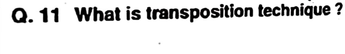 Q.11 What is transposition technique ?