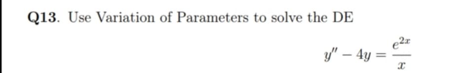 Q13. Use Variation of Parameters to solve the DE
e2x
y" – 4y :
