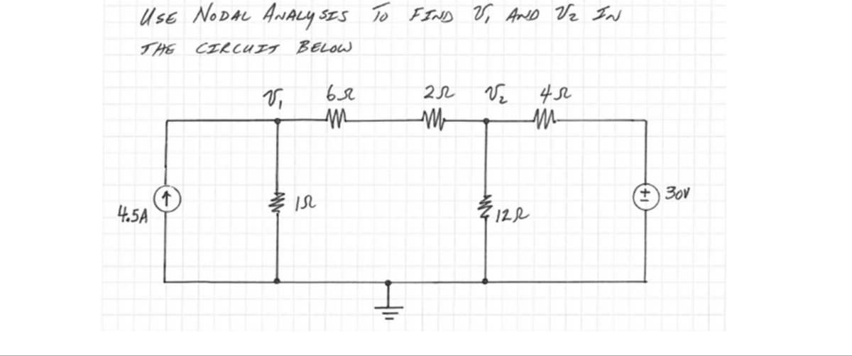 USE NODAL ANALYSIS TO FIND US, AND V₂ IN
THE CIRCUIT BELOW
4.5A
ья
222
V₂
m
FA
15
122
Vi
45
M
+30v