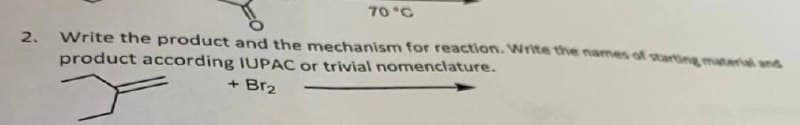 70 °C
2. Write the product and the mechanism for reaction. Write the names of starting material and
product according IUPAC or trivial nomenclature.
+ Br₂