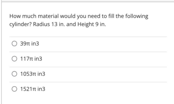 How much material would you need to fill the following
cylinder? Radius 13 in. and Height 9 in.
39n in3
O 117n in3
O 1053t in3
1521n in3
