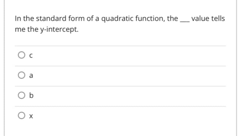 In the standard form of a quadratic function, the _ value tells
me the y-intercept.
O b
O x
