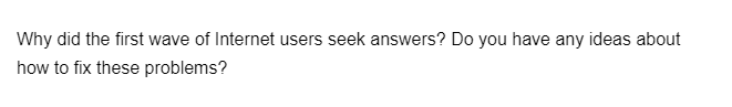 Why did the first wave of Internet users seek answers? Do you have any ideas about
how to fix these problems?