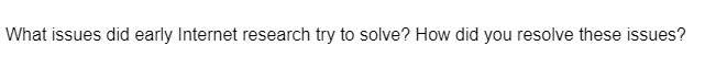 What issues did early Internet research try to solve? How did you resolve these issues?