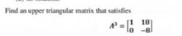 Find
an upper triangular matrix that satisfies
