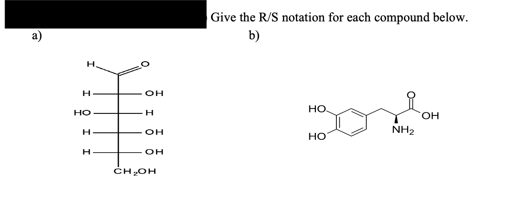 Ә
H
H
HO
H
н
он
H
он
он
CH₂OH
Give the R/S notation for each compound below.
b)
НО.
НО
NH₂
ОН