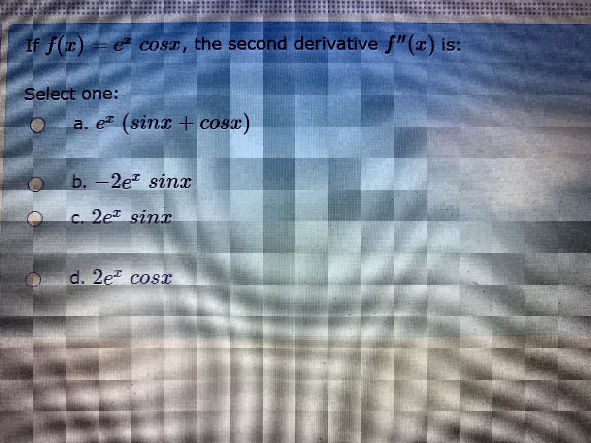 If f(x)= e" cosx, the second derivative f"(x) is:
Select one:
a. e (sinx + cosx)
b. -2e sinx
c. 2e sinx
d. 2e" cosx
