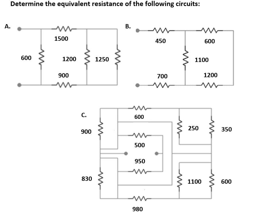 Determine the equivalent resistance of the following circuits:
А.
В.
1500
450
600
600
1200
1250
1100
900
700
1200
С.
600
250
350
900
500
950
830
1100
600
980
