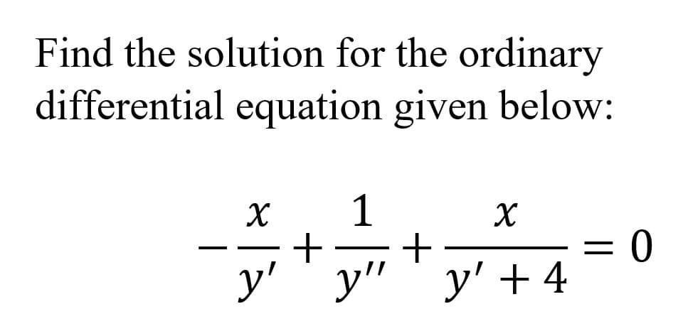 Find the solution for the ordinary
differential equation given below:
1
+
y' y"' y' + 4
X
%3D
