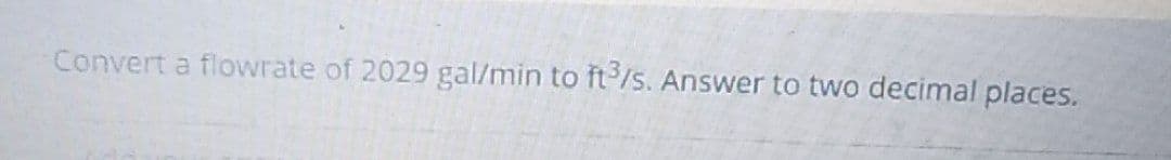 Convert a flowrate of 2029 gal/min to ft'/S. Answer to two decimal places.
