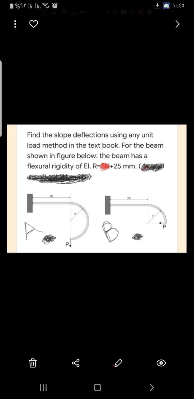 | %۹۲ || ||..
Find the slope deflections using any unit
load method in the text book. For the beam
shown in figure below: the beam has a
flexural rigidity of El. R-SN+25 mm.
E
=
|||
P
go
10:45
>