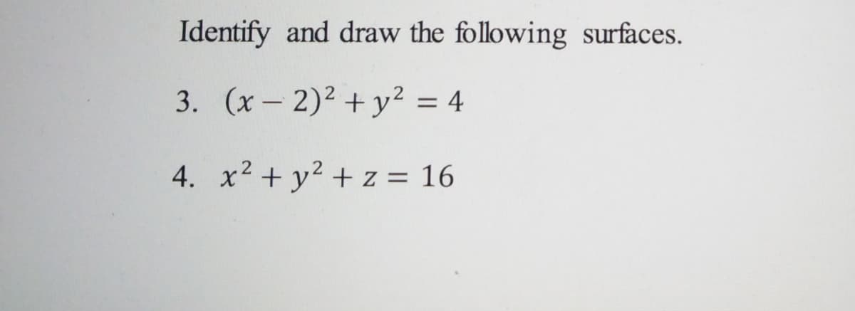 Identify and draw the following surfaces.
3. (x- 2)2 + y² = 4
4. x2 + y2 + z = 16
