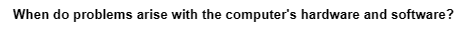 When do problems arise with the computer's hardware and software?