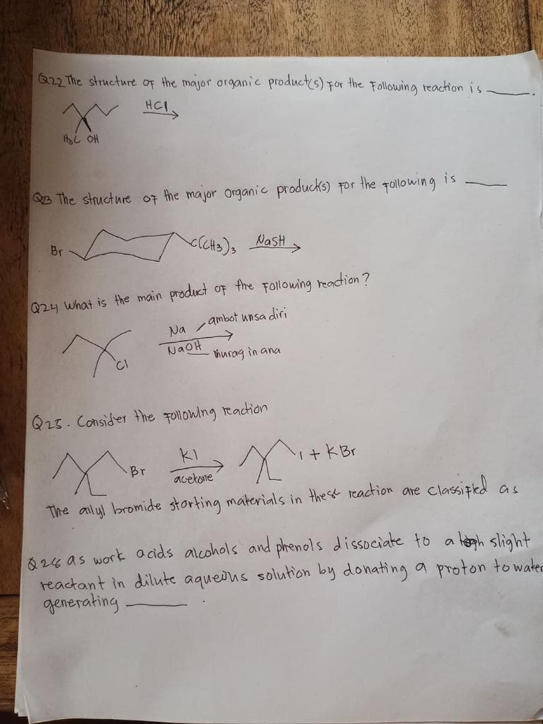 622 The structure of the major organic products) For the Following reaction is
HCI
i OH
is
B The structure of the major organic producks) For the pollowing
Br
<(CH3), NasH
Q24 what is the main product oF the FOllowing headion ?
Na /ambot unsa diri
NaOH
hurag in ana
Q25. Consider the pollowing reaction
KI
Br
acetone
clasipted
are
as
The alyl bromide storting materials in these reaction
Q26 as work a cids alcohols and phenols dissociate to
reactant in dilute aquedus solution by donating a proton towater
generating
legh slight
の
