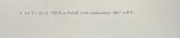 3. Let E = (0,1}. TRUE or FALSE (with explanation): (01)* = 0*1".
