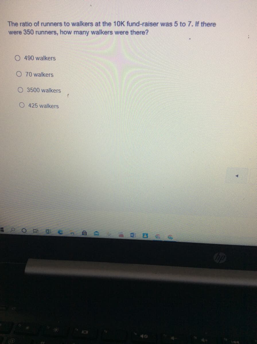 The ratio of runners to walkers at the 10K fund-raiser was 5 to 7. If there
were 350 runners, how many walkers were there?
O 490 walkers
O 70 walkers
O 3500 walkers
O 425 walkers
144
近
