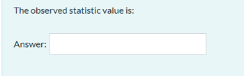 The observed statistic value is:
Answer:
