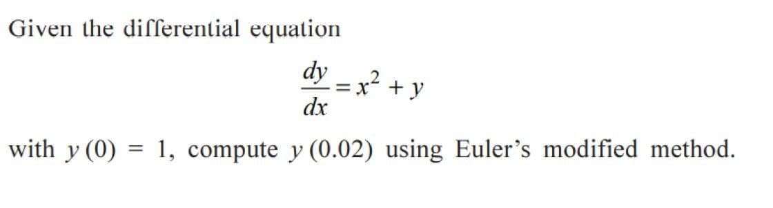 Given the differential equation
dy
.2
=x + y
dx
with y (0) = 1, compute y (0.02) using Euler's modified method.
%3D
