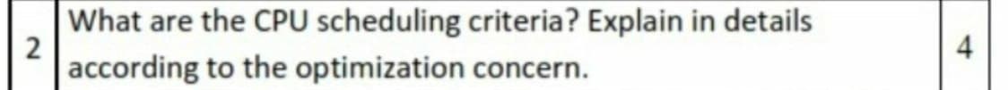 What are the CPU scheduling criteria? Explain in details
2
according to the optimization concern.
4
