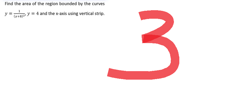 Find the area of the region bounded by the curves
1
y=.
(x+8)2¹
, y = 4 and the x-axis using vertical strip.
3