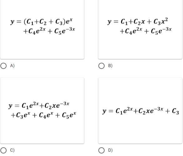 y = (C₁+C₂ + С3) ex
+C4e²x +C5e-3x
y = C₁e²x+C₂xе-3x
+C3е* + C4еx + С5e*
O A)
O
y = C₁+C₂x + C3x²
+C4e²x+C5e-3x
O B)
y = C₁²x+C₂xе-³x + C3
O D)