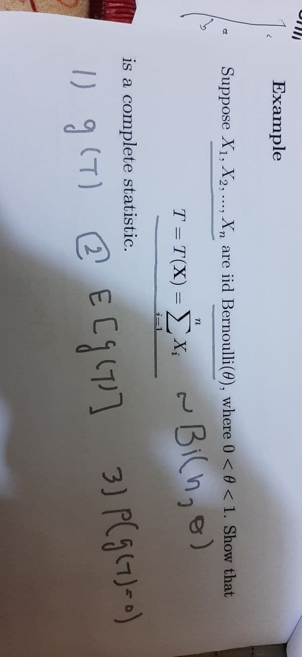 Example
Suppose X1, X2, ..., Xn are iid Bernoulli(0), where 0 < 0 < 1. Show that
n
T = T(X) = " x, ~ Bilh, )
T = T(X) = > X;
is a complete statistic.
1) g(T) @ ECg(7]
