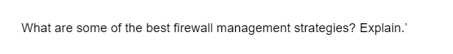 What are some of the best firewall management strategies? Explain.'