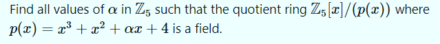 Find all values of a in Z, such that the quotient ring Z,[c]/(p(x)) where
p(x) = x³ + x² + ax + 4 is a field.
