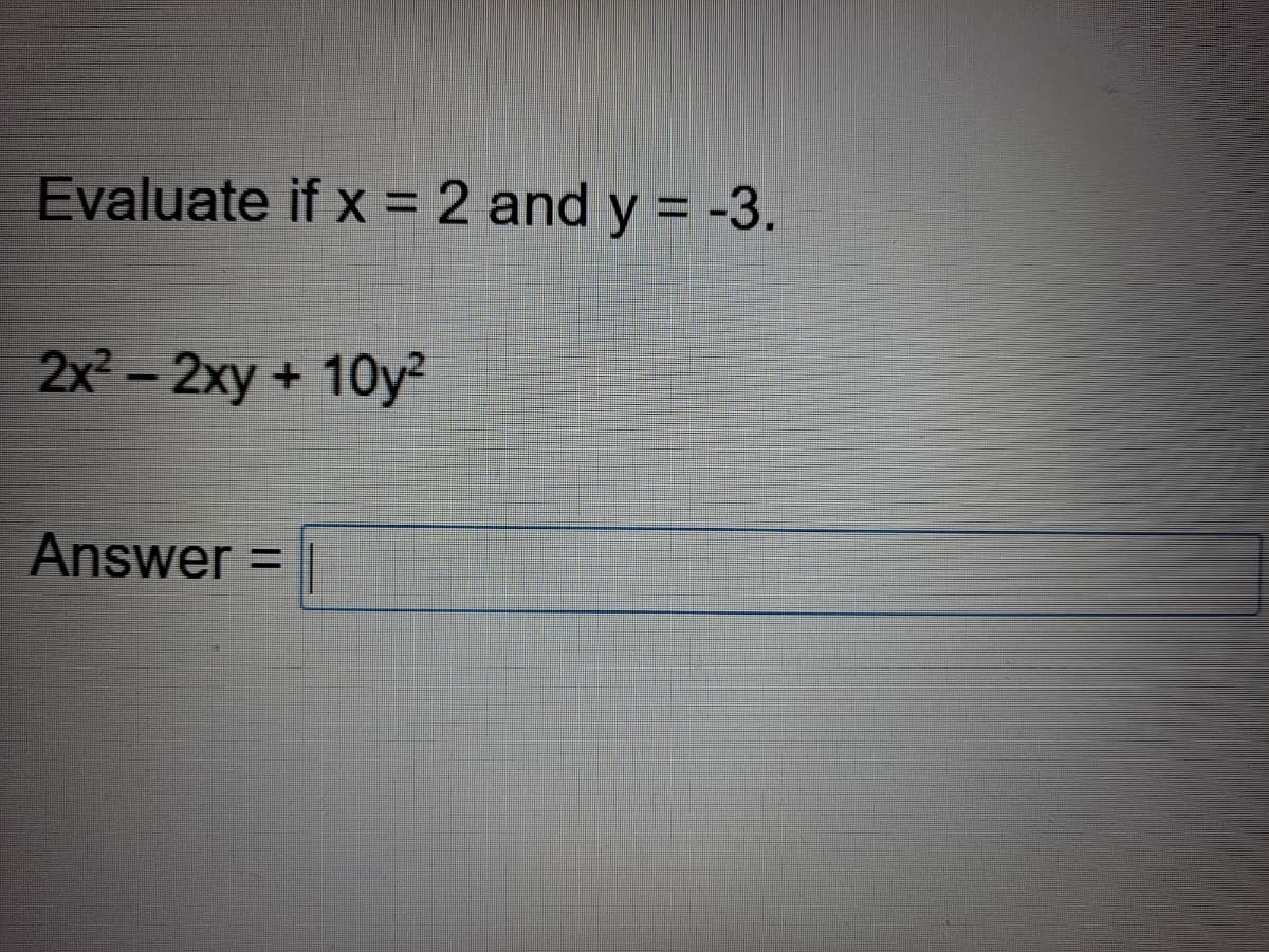 Evaluate if x = 2 and y = -3.
2x2-2xy + 10y²
Answer =|
